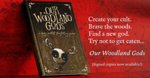 Book cover for "Our Woodland Gods" and text reading: Create your cult. Brave the woods. Find a new god. Try not to get eaten... Our Woodland Gods (Signed copies now available!)